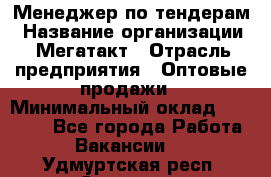 Менеджер по тендерам › Название организации ­ Мегатакт › Отрасль предприятия ­ Оптовые продажи › Минимальный оклад ­ 15 000 - Все города Работа » Вакансии   . Удмуртская респ.,Сарапул г.